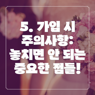 5. 가입 시 주의사항: 놓치면 안 되는 중요한 점들!