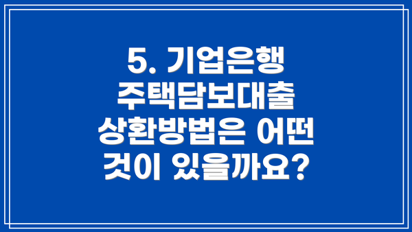 5. 기업은행 주택담보대출 상환방법은 어떤 것이 있을까요?