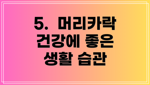 5.  머리카락 건강에 좋은 생활 습관