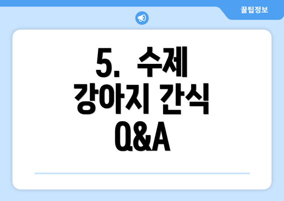 5.  수제 강아지 간식 Q&A