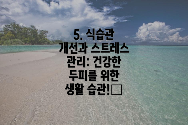 5. 식습관 개선과 스트레스 관리: 건강한 두피를 위한 생활 습관!🥗