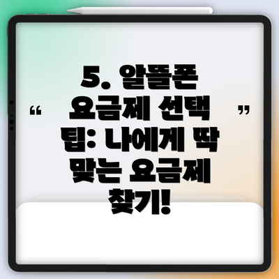 5. 알뜰폰 요금제 선택 팁: 나에게 딱 맞는 요금제 찾기!