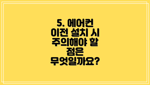 5. 에어컨 이전 설치 시 주의해야 할 점은 무엇일까요?