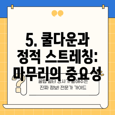 5. 쿨다운과 정적 스트레칭: 마무리의 중요성