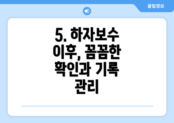 5. 하자보수 이후, 꼼꼼한 확인과 기록 관리