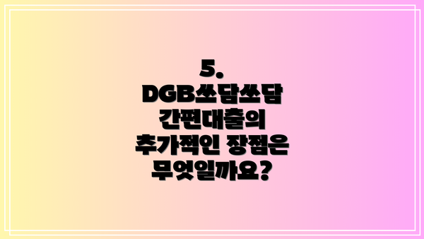 5. DGB쓰담쓰담 간편대출의 추가적인 장점은 무엇일까요?
