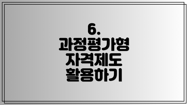 6.  과정평가형 자격제도 활용하기