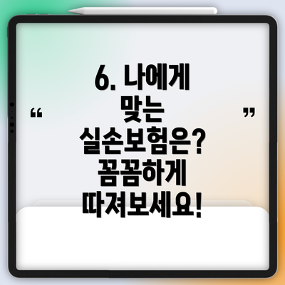 6. 나에게 맞는 실손보험은?  꼼꼼하게 따져보세요!