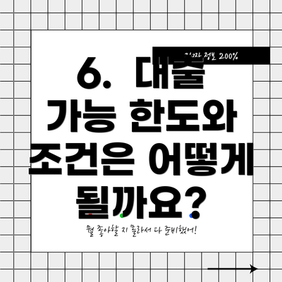 6.  대출 가능 한도와 조건은 어떻게 될까요?