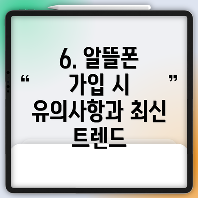 6. 알뜰폰 가입 시 유의사항과 최신 트렌드