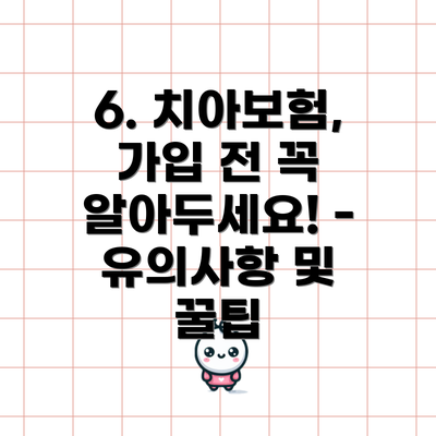 6. 치아보험, 가입 전 꼭 알아두세요! - 유의사항 및 꿀팁