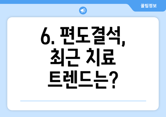6. 편도결석, 최근 치료 트렌드는?