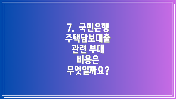 7.  국민은행 주택담보대출 관련 부대 비용은 무엇일까요?