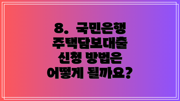 8.  국민은행 주택담보대출 신청 방법은 어떻게 될까요?