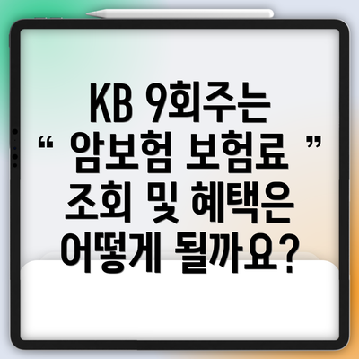 KB 9회주는 암보험 보험료 조회 및 혜택은 어떻게 될까요?