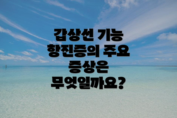 갑상선 기능 항진증의 주요 증상은 무엇일까요?