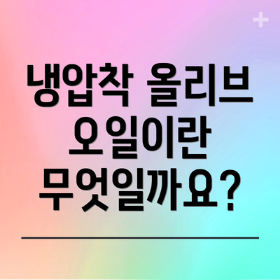 냉압착 올리브 오일이란 무엇일까요?