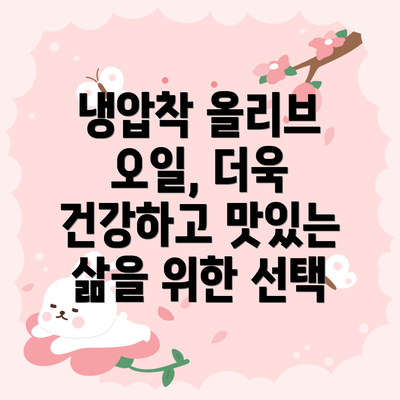 냉압착 올리브 오일, 더욱 건강하고 맛있는 삶을 위한 선택