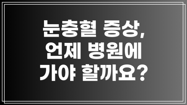 눈충혈 증상, 언제 병원에 가야 할까요?