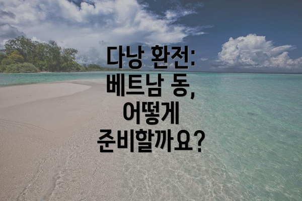 다낭 환전: 베트남 동, 어떻게 준비할까요?