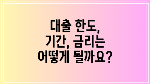 대출 한도, 기간, 금리는 어떻게 될까요?