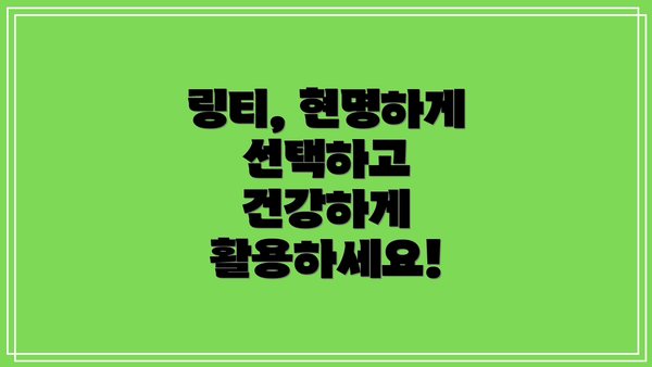 링티, 현명하게 선택하고 건강하게 활용하세요!