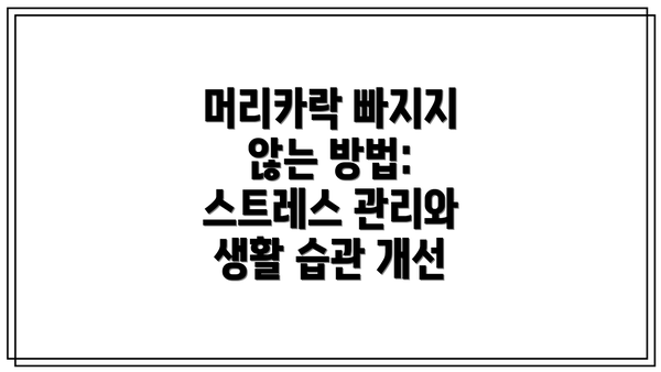 머리카락 빠지지 않는 방법: 스트레스 관리와 생활 습관 개선