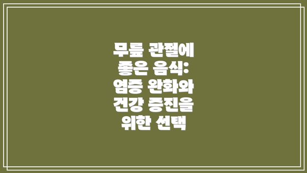 무릎 관절에 좋은 음식: 염증 완화와 건강 증진을 위한 선택