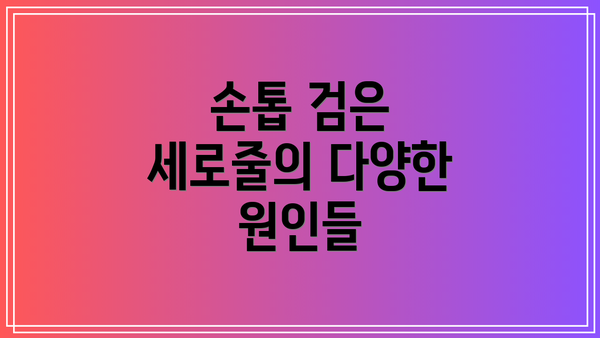 손톱 검은 세로줄의 다양한 원인들