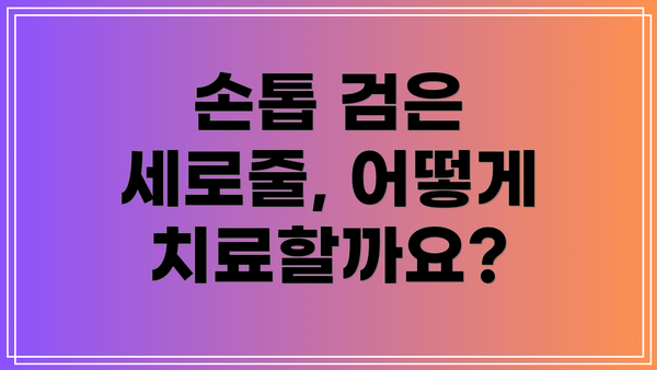 손톱 검은 세로줄, 어떻게 치료할까요?