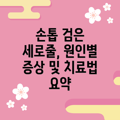손톱 검은 세로줄, 원인별 증상 및 치료법 요약