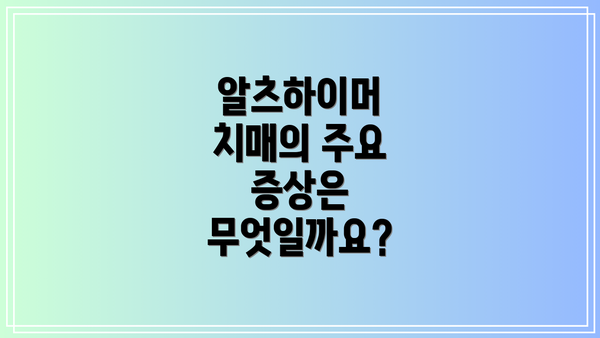 알츠하이머 치매의 주요 증상은 무엇일까요?