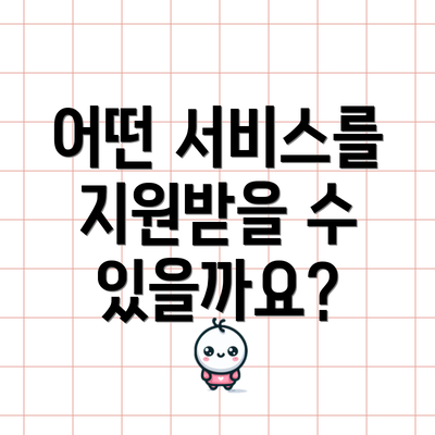어떤 서비스를 지원받을 수 있을까요?