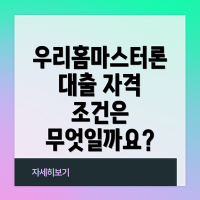 우리홈마스터론 대출 자격 조건은 무엇일까요?