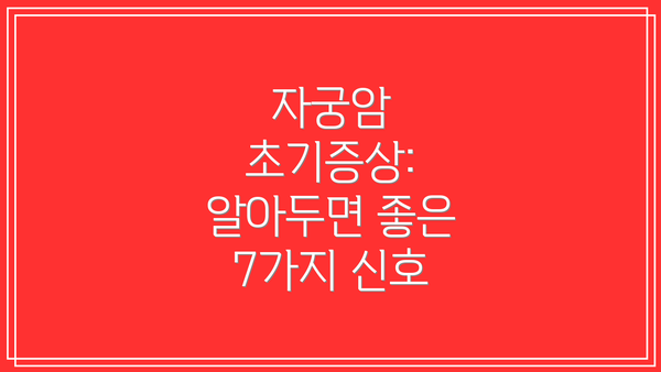 자궁암 초기증상: 알아두면 좋은 7가지 신호