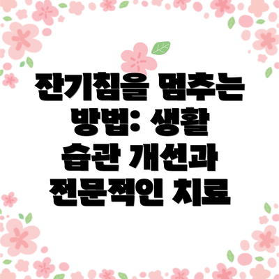 잔기침을 멈추는 방법: 생활 습관 개선과 전문적인 치료
