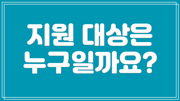 지원 대상은 누구일까요?