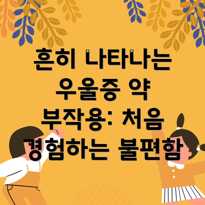 흔히 나타나는 우울증 약 부작용: 처음 경험하는 불편함