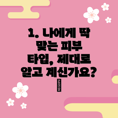 1. 나에게 딱 맞는 피부 타입, 제대로 알고 계신가요? 🤔