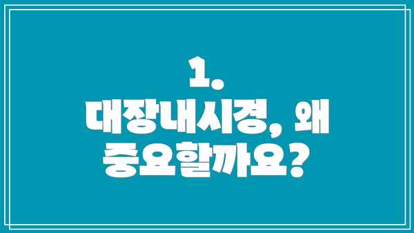 1. 대장내시경, 왜 중요할까요?