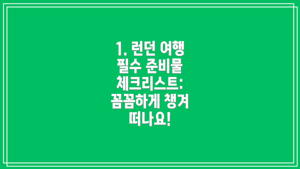 1. 런던 여행 필수 준비물 체크리스트: 꼼꼼하게 챙겨 떠나요!