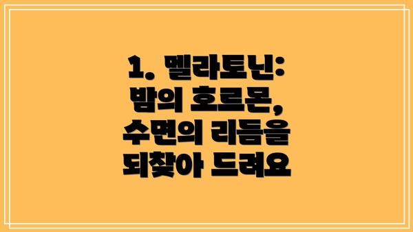 1. 멜라토닌: 밤의 호르몬, 수면의 리듬을 되찾아 드려요