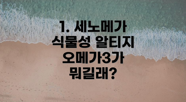 1. 세노메가 식물성 알티지 오메가3가 뭐길래?