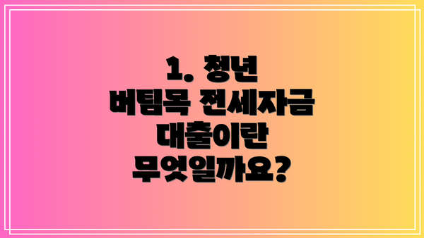 1. 청년 버팀목 전세자금 대출이란 무엇일까요?