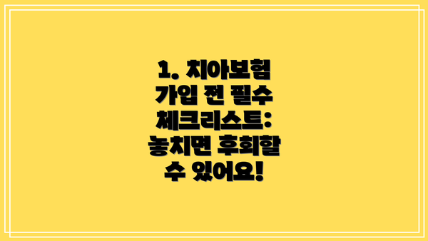 1. 치아보험 가입 전 필수 체크리스트: 놓치면 후회할 수 있어요!