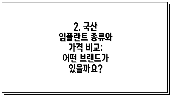 2. 국산 임플란트 종류와 가격 비교:  어떤 브랜드가 있을까요?