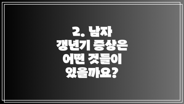 2. 남자 갱년기 증상은 어떤 것들이 있을까요?