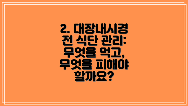 2. 대장내시경 전 식단 관리: 무엇을 먹고, 무엇을 피해야 할까요?