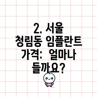 2. 서울 청림동 임플란트 가격:  얼마나 들까요?