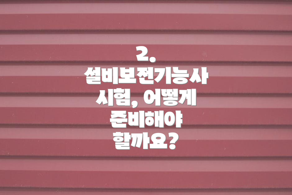 2. 설비보전기능사 시험, 어떻게 준비해야 할까요?